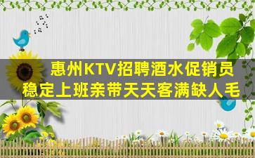 惠州KTV招聘酒水促销员稳定上班亲带天天客满缺人毛